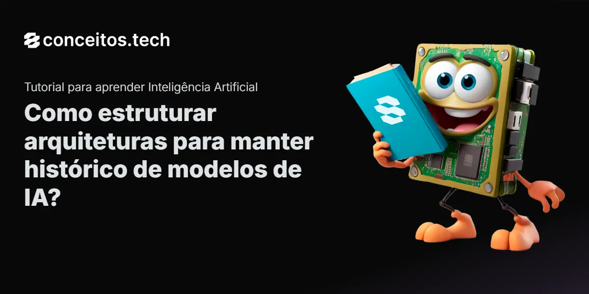 Compartilhe este tutorial: Como estruturar arquiteturas para manter histórico de modelos de IA?
