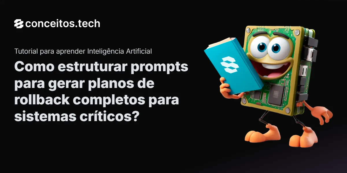 Compartilhe este tutorial: Como estruturar prompts para gerar planos de rollback completos para sistemas críticos?
