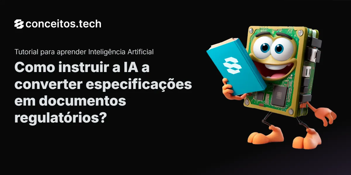 Compartilhe este tutorial: Como instruir a IA a converter especificações em documentos regulatórios?
