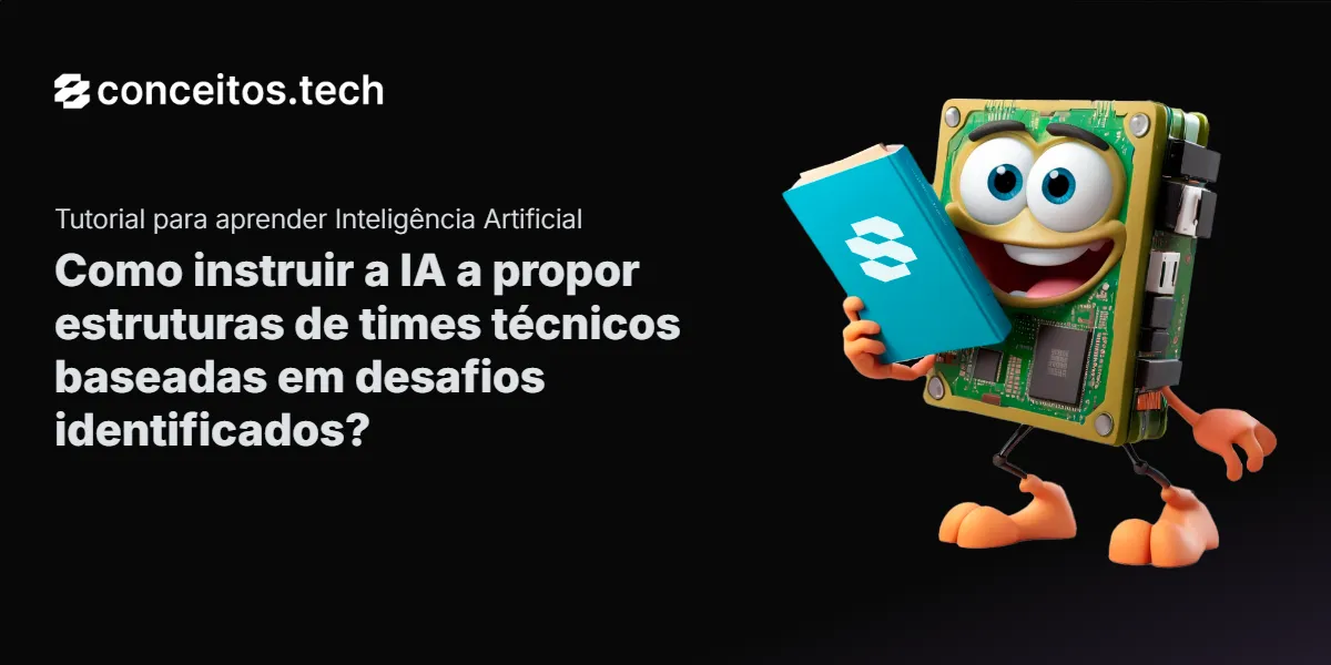 Compartilhe este tutorial: Como instruir a IA a propor estruturas de times técnicos baseadas em desafios identificados?