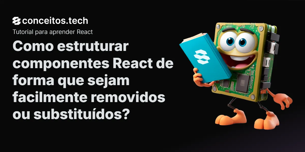 Compartilhe este tutorial: Como estruturar componentes React de forma que sejam facilmente removidos ou substituídos?